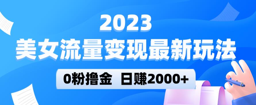 2023美女流量变现最新玩法，0粉撸金，日赚2000+，实测日引流300+-千寻创业网