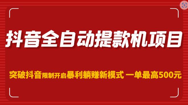 抖音全自动提款机项目，突破抖音限制开启暴利躺赚新模式一单最高500元-千寻创业网