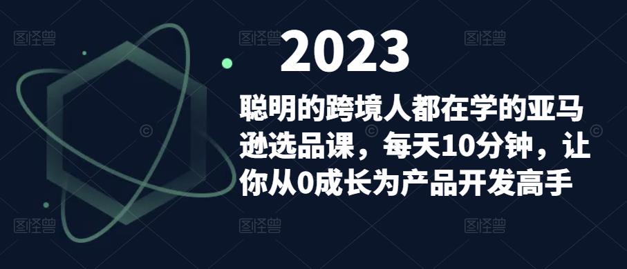 聪明的跨境人都在学的亚马逊选品课，每天10分钟，让你从0成长为产品开发高手-千寻创业网