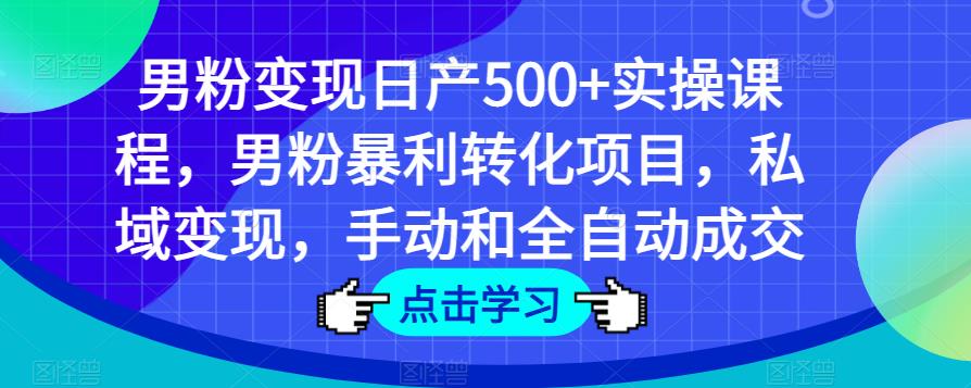 男粉变现日产500+实操课程，男粉暴利转化项目，私域变现，手动和全自动成交-千寻创业网