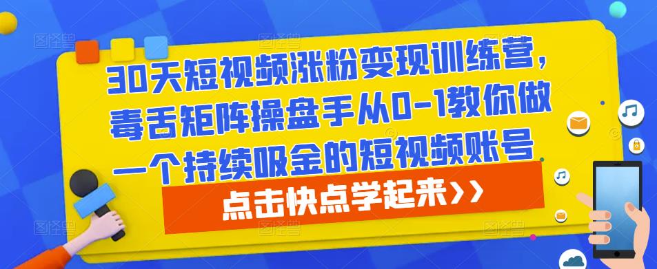 30天短视频涨粉变现训练营，毒舌矩阵操盘手从0-1教你做一个持续吸金的短视频账号-千寻创业网