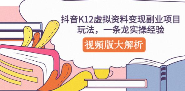 抖音K12虚拟资料变现副业项目玩法，一条龙实操经验，视频版大解析-千寻创业网