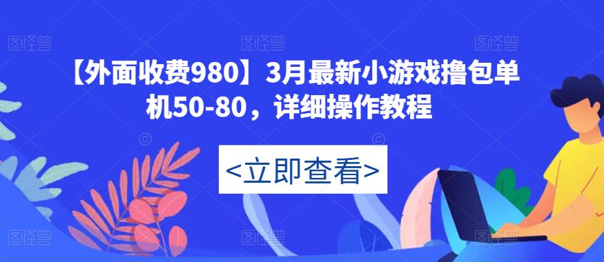 【外面收费980】3月最新小游戏撸包单机50-80，详细操作教程-千寻创业网