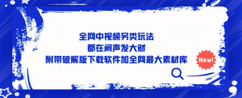 全网中视频另类玩法，都在闷声发大财，附带破解版下载软件加全网最大素材库-千寻创业网
