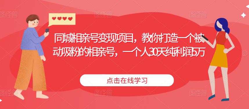 同城相亲号变现项目，教你打造一个被动吸粉的相亲号，一个人30天纯利润5万-千寻创业网