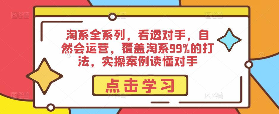 淘系全系列，看透对手，自然会运营，覆盖淘系99%的打法，实操案例读懂对手-千寻创业网