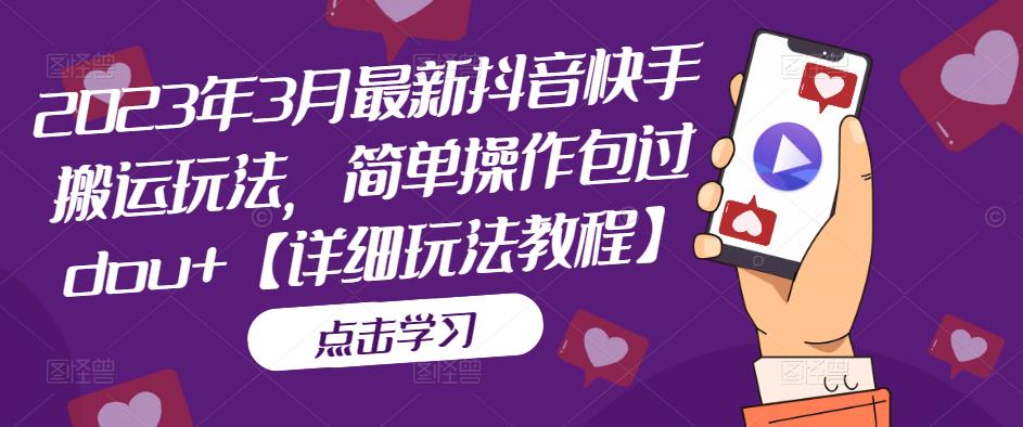 2023年3月最新抖音快手搬运玩法，简单操作包过dou+【详细玩法教程】-千寻创业网