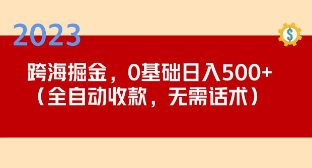 2023跨海掘金长期项目，小白也能日入500+全自动收款无需话术-千寻创业网