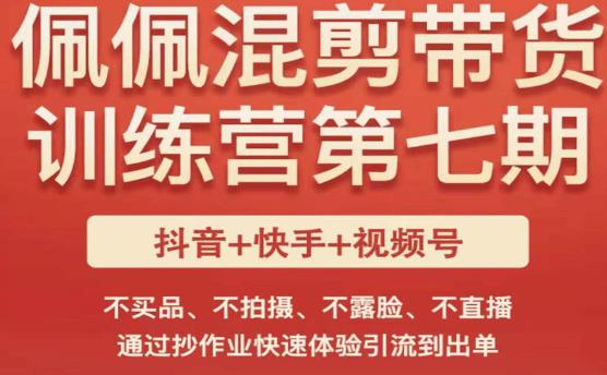 佩佩·短视频混剪带货训练营第七期，不买品、不拍摄、不露脸、不直播，通过抄作业快速体验引流到出单-千寻创业网