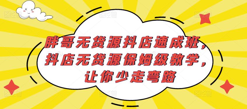 胖哥无货源抖店速成班，抖店无货源保姆级教学，让你少走弯路-千寻创业网