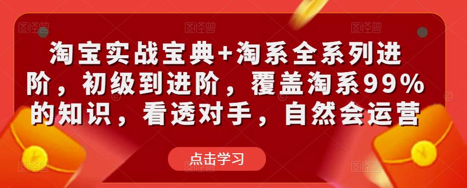 淘宝实战宝典+淘系全系列进阶，初级到进阶，覆盖淘系99%的知识，看透对手，自然会运营-千寻创业网
