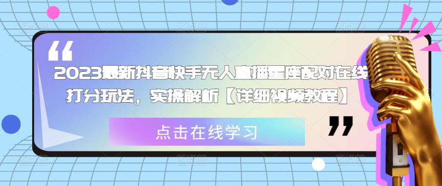 2023最新抖音快手无人直播星座配对在线打分玩法，实操解析【详细视频教程】-千寻创业网