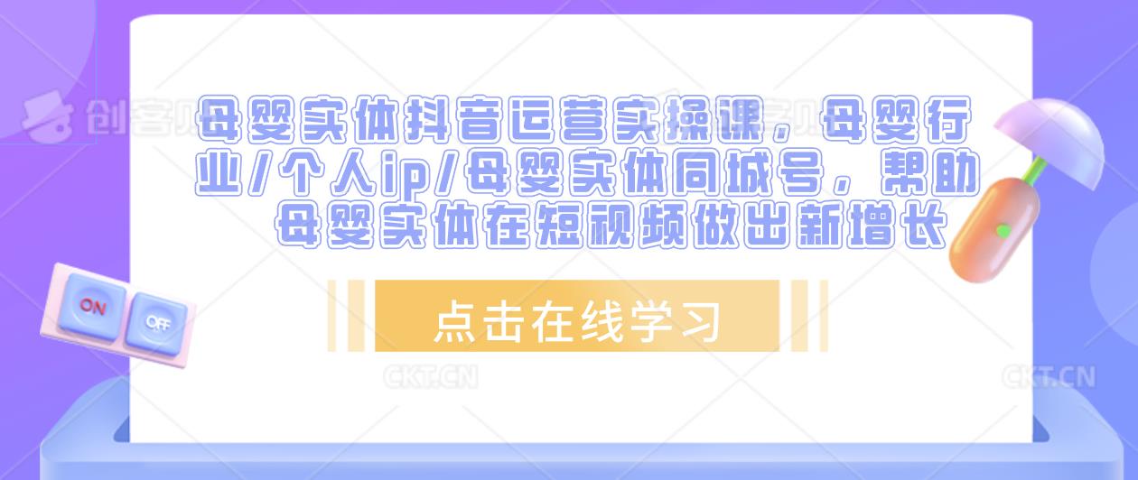 母婴实体抖音运营实操课，母婴行业/个人ip/母婴实体同城号，帮助母婴实体在短视频做出新增长-千寻创业网