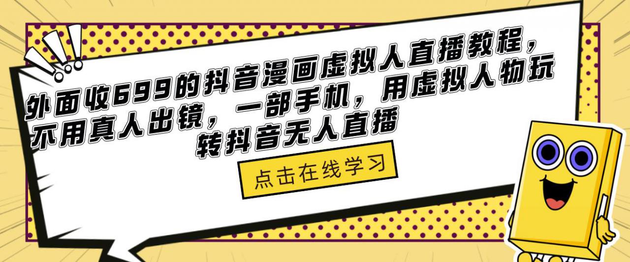 外面收699的抖音漫画虚拟人直播教程，不用真人出镜，一部手机，用虚拟人物玩转抖音无人直播-千寻创业网