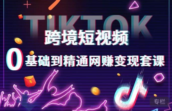 跨境短视频TIKTOK 0基础到精通网赚变现套课，跨境短视频独立站带货变现技巧-千寻创业网