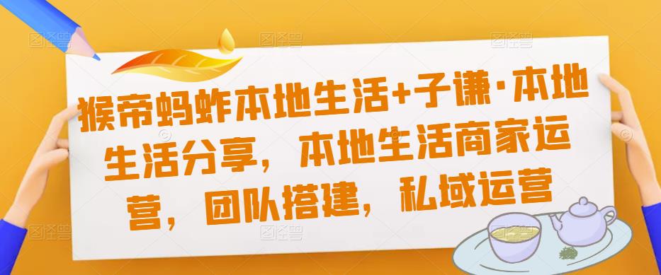 猴帝蚂蚱本地生活+子谦·本地生活分享，本地生活商家运营，团队搭建，私域运营-千寻创业网