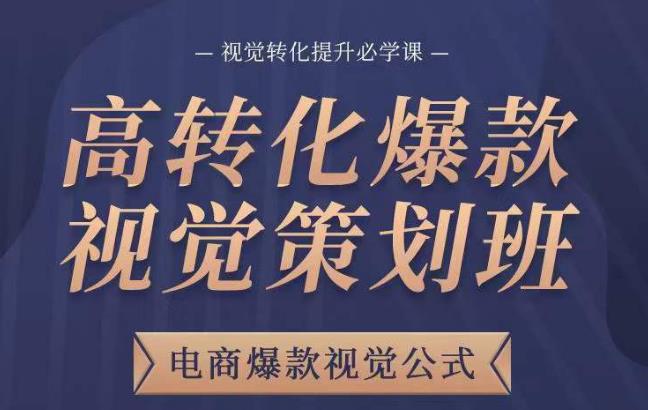 高转化爆款视觉策划班，电商爆款视觉公式，视觉转化提升必学课-千寻创业网
