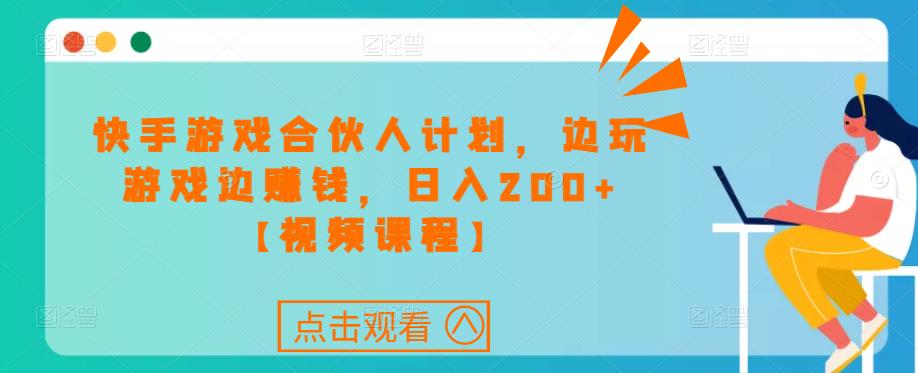 快手游戏合伙人计划项目，边玩游戏边赚钱，日入200+【视频课程】-千寻创业网