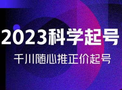 金龙2023科学起号，千川随心推投放实战课，千川随心推正价起号-千寻创业网