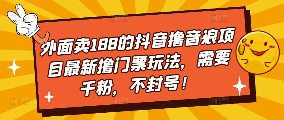 外面卖188的抖音撸音浪项目最新撸门票玩法，需要千粉，不封号！-千寻创业网