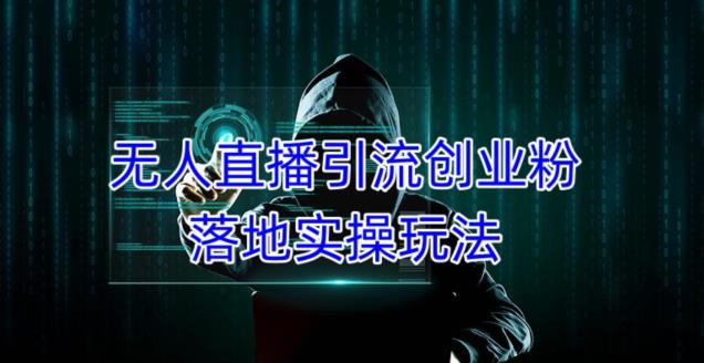 外面收费3980的无人直播引流创业粉落地实操玩法，单日引100+精准创业粉-千寻创业网