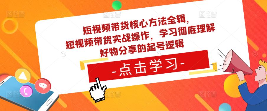 短视频带货核心方法全辑，​短视频带货实战操作，学习彻底理解好物分享的起号逻辑-千寻创业网