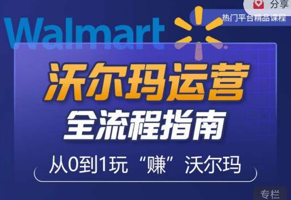 沃尔玛店铺前期运营从零到一最全指南，全面挖掘沃尔玛入门盲区，深度打造新手实操技巧-千寻创业网