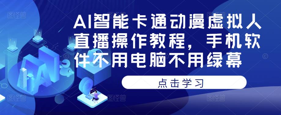 AI智能卡通动漫虚拟人直播操作教程，手机软件不用电脑不用绿幕-千寻创业网