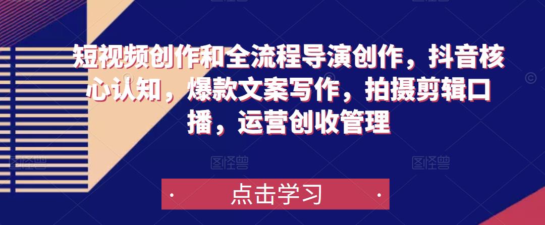 短视频创作和全流程导演创作，抖音核心认知，爆款文案写作，拍摄剪辑口播，运营创收管理-千寻创业网
