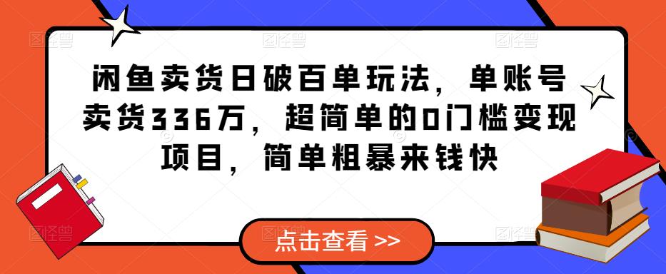 闲鱼卖货日破百单玩法，单账号卖货336万，超简单的0门槛变现项目，简单粗暴来钱快-千寻创业网