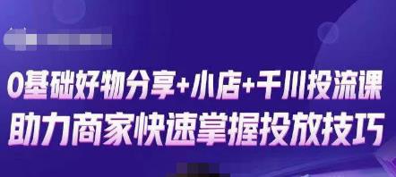 卡思零基础好物分享+抖音小店+千川投流课，0基础快速起号，快速入门抖音投放-千寻创业网