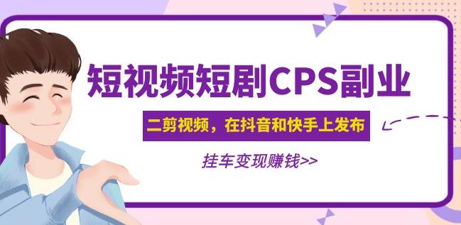 黄岛主·短视频短剧CPS副业项目：二剪视频在抖音和快手上发布，挂车变现-千寻创业网