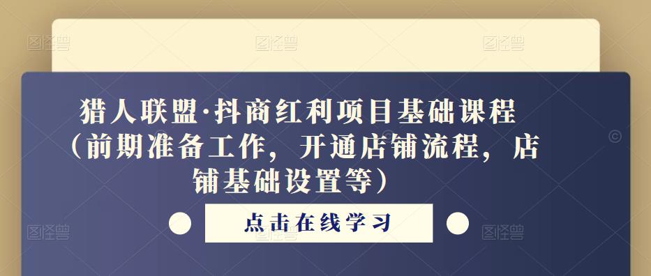 猎人联盟·抖商红利项目基础课程（前期准备工作，开通店铺流程，店铺基础设置等）-千寻创业网
