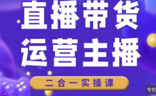 二占说直播·直播带货主播运营课程，主播运营二合一实操课-千寻创业网