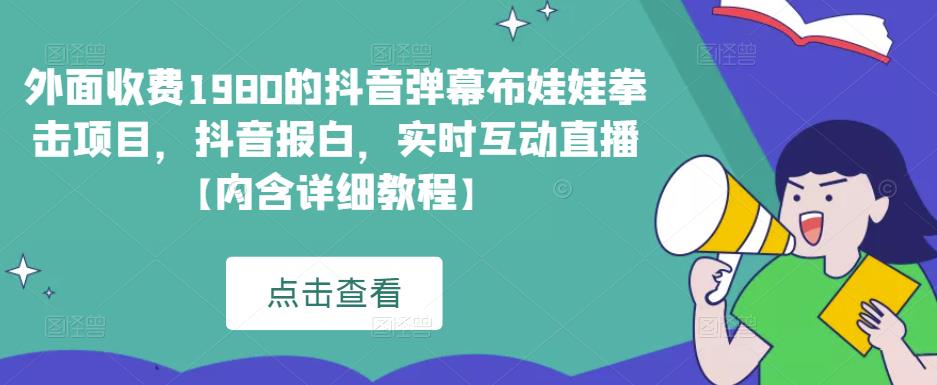 外面收费1980的抖音弹幕布娃娃拳击项目，抖音报白，实时互动直播【内含详细教程】-千寻创业网