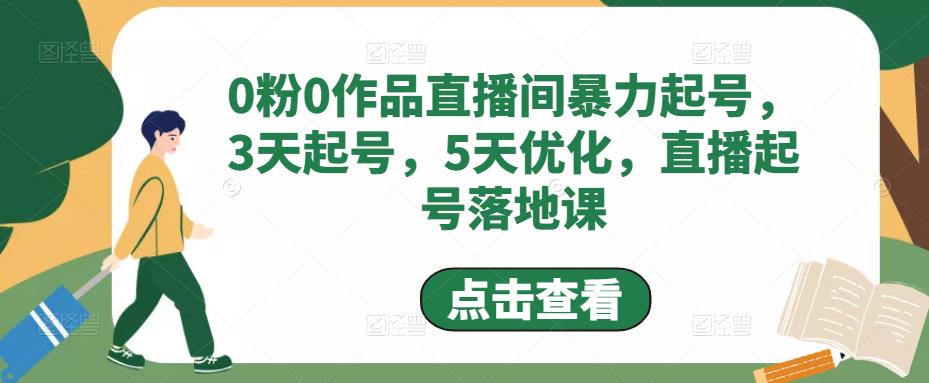 0粉0作品直播间暴力起号，3天起号，5天优化，直播起号落地课-千寻创业网