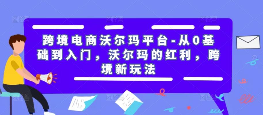 跨境电商沃尔玛平台-从0基础到入门，沃尔玛的红利，跨境新玩法-千寻创业网