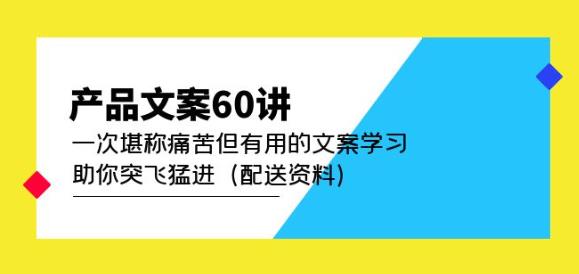 产品文案60讲：一次堪称痛苦但有用的文案学习助你突飞猛进（配送资料）-千寻创业网