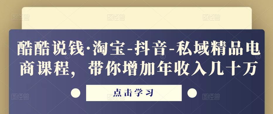 酷酷说钱·淘宝-抖音-私域精品‬电商课程，带你增加年收入几十万-千寻创业网