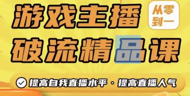 游戏主播破流精品课，从零到一提升直播间人气，提高自我直播水平，提高直播人气-千寻创业网