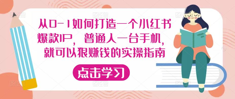 从0-1如何打造一个小红书爆款IP，普通人一台手机，就可以狠赚钱的实操指南-千寻创业网