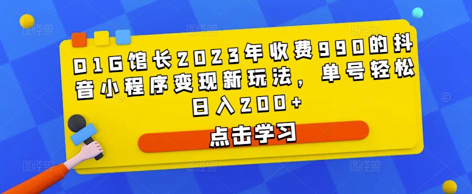 D1G馆长2023年收费990的抖音小程序变现新玩法，单号轻松日入200+-千寻创业网