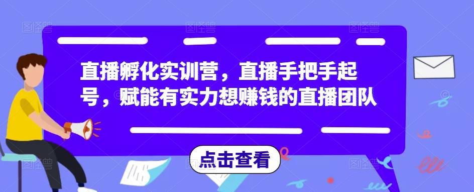 直播孵化实训营，直播手把手起号，赋能有实力想赚钱的直播团队-千寻创业网