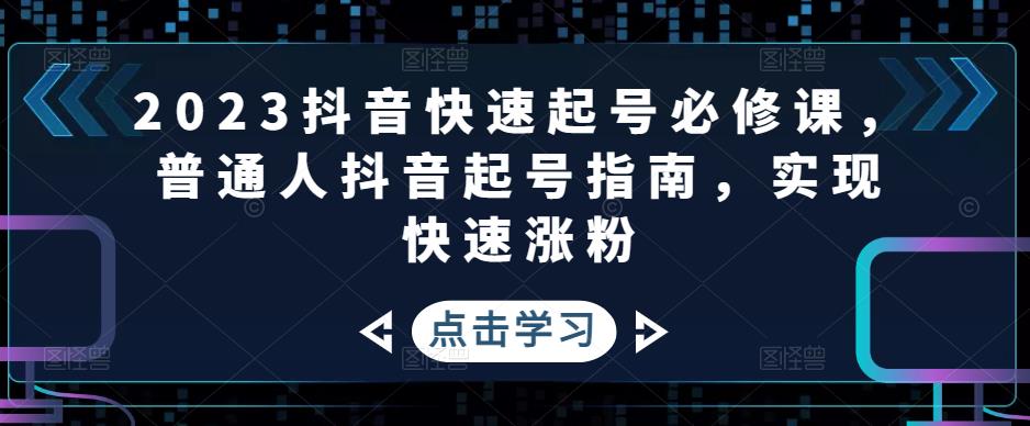 2023抖音快速起号必修课，普通人抖音起号指南，实现快速涨粉-千寻创业网