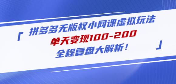 黄岛主拼多多无版权小网课虚拟玩法，单天变现100-200，全程复盘大解析！-千寻创业网