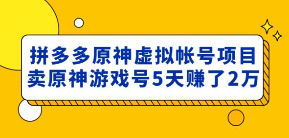 外面卖2980的拼多多原神虚拟帐号项目：卖原神游戏号5天赚了2万-千寻创业网