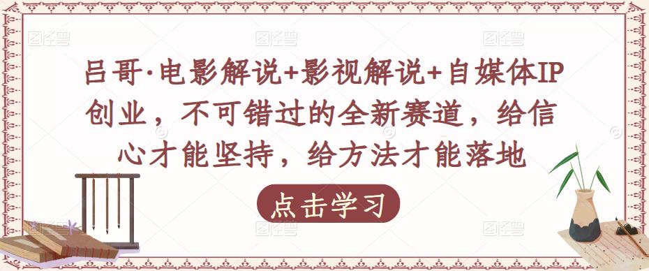吕哥·电影解说+影视解说+自媒体IP创业，不可错过的全新赛道，给信心才能坚持，给方法才能落地-千寻创业网