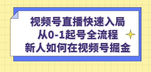 视频号直播快速入局：从0-1起号全流程，新人如何在视频号掘金-千寻创业网