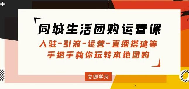 同城生活团购运营课：入驻-引流-运营-直播搭建等玩转本地团购-千寻创业网