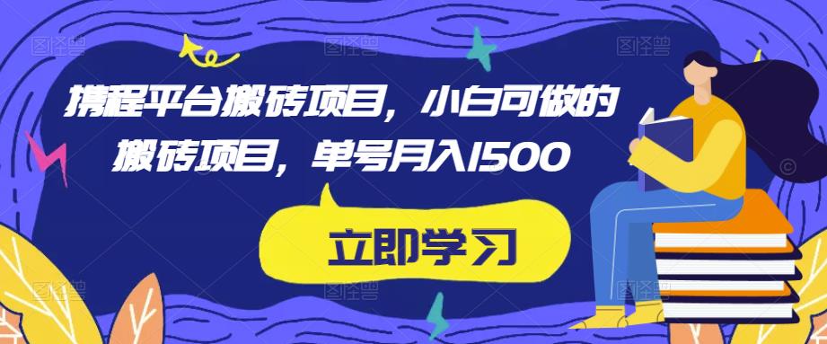 携程平台搬砖项目，小白可做的搬砖项目，单号月入1500-千寻创业网